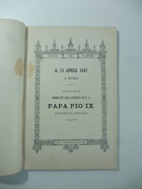 Il 12 aprile 1867 a Roma. Memorie dedicate alla Santità di N.S. Papa Pio IX felicemente regnante